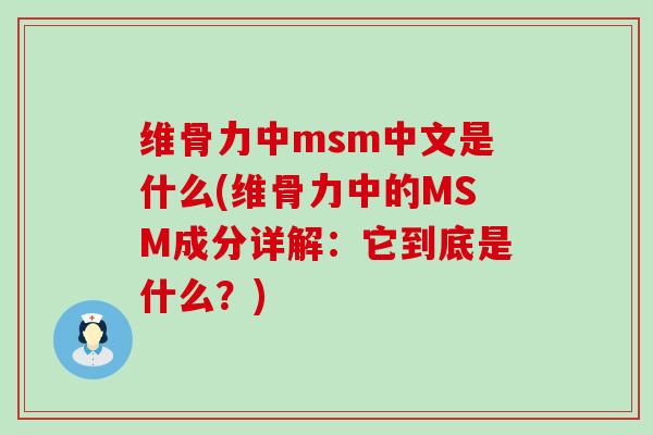 維骨力中msm中文是什么(維骨力中的MSM成分詳解：它到底是什么？)-第1張圖片-氨糖科普網
