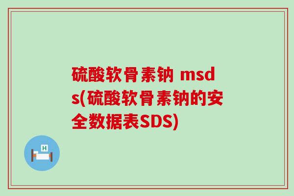 硫酸軟骨素鈉 msds(硫酸軟骨素鈉的安全數據表SDS)-第1張圖片-氨糖科普網